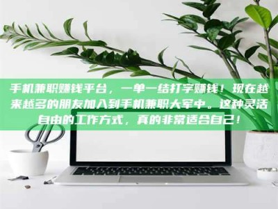 自贡手机兼职赚钱平台，一单一结打字赚钱！现在越来越多的朋友加入到手机兼职大军中。这种灵活自由的工作方式，真的非常适合自己！