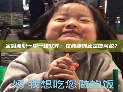 自贡宝妈兼职一单一结软件：在线赚钱还是智商税？