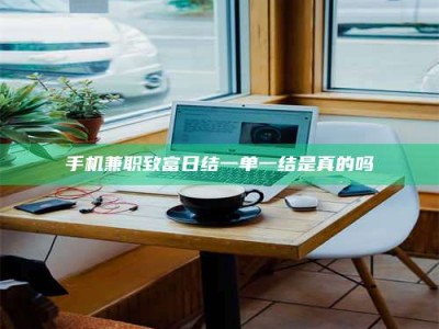 自贡手机兼职致富日结一单一结是真的吗