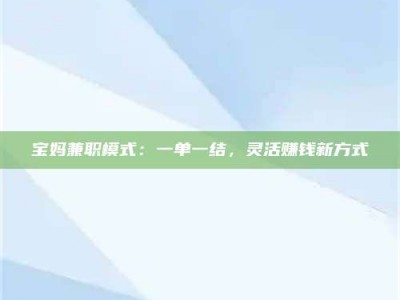 自贡宝妈兼职模式：一单一结，灵活赚钱新方式