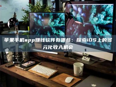 自贡苹果手机app赚钱软件有哪些：探索iOS上的多元化收入机会