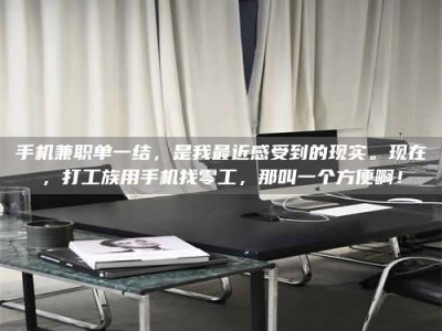 自贡手机兼职单一结，是我最近感受到的现实。现在，打工族用手机找零工，那叫一个方便啊！