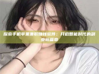 自贡探索手机苹果兼职赚钱软件：开启智能时代的副业新篇章