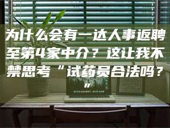 自贡为什么会有一达人事返聘至第4家中介？这让我不禁思考“试药员合法吗？”