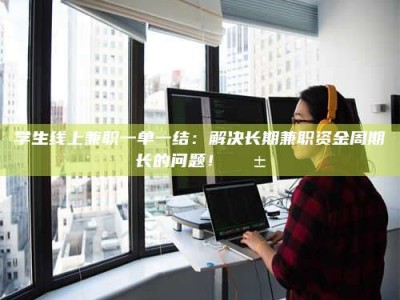 自贡学生线上兼职一单一结：解决长期兼职资金周期长的问题！📱