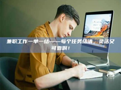 自贡兼职工作一单一结——每个任务结清，灵活又可靠啊！