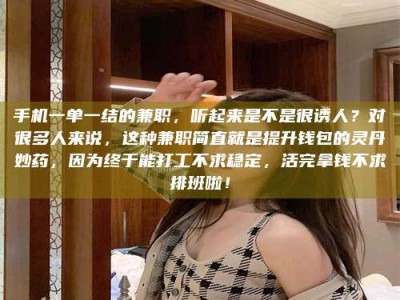 自贡手机一单一结的兼职，听起来是不是很诱人？对很多人来说，这种兼职简直就是提升钱包的灵丹妙药，因为终于能打工不求稳定，活完拿钱不求排班啦！