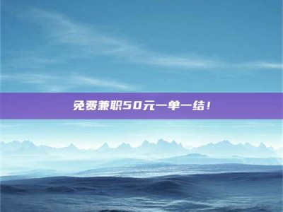 自贡免费兼职50元一单一结！