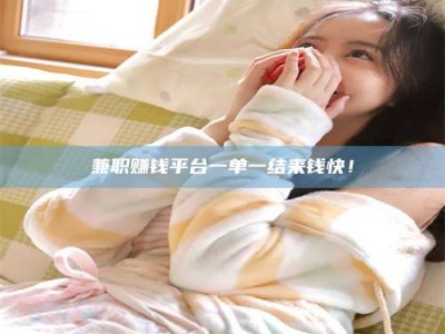 自贡兼职赚钱平台一单一结来钱快！