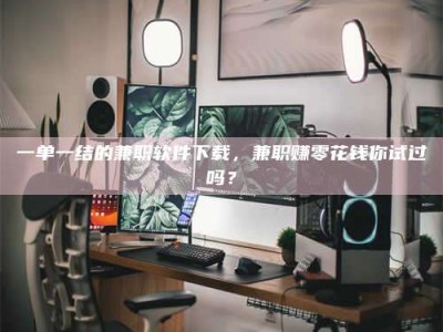 自贡一单一结的兼职软件下载，兼职赚零花钱你试过吗？