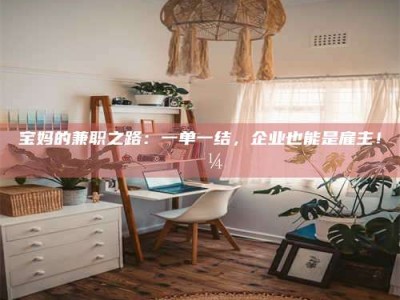 自贡宝妈的兼职之路：一单一结，企业也能是雇主！💼