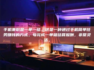 自贡手机兼职是一单一结。这是一种通过手机简单任务赚钱的方式，每完成一单就结算报酬，非常灵活。