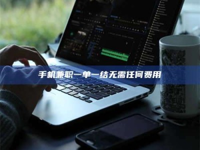 自贡手机兼职一单一结无需任何费用