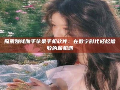 自贡探索赚钱助手苹果手机软件：在数字时代轻松增收的新机遇