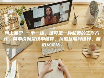 自贡网上兼职 一单一结，这可是一种超赞的工作方式，简单说就是按单结算，风靡互联网世界，自由又灵活。