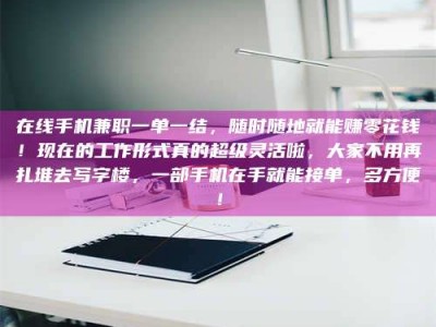 自贡在线手机兼职一单一结，随时随地就能赚零花钱！现在的工作形式真的超级灵活啦，大家不用再扎堆去写字楼，一部手机在手就能接单，多方便！