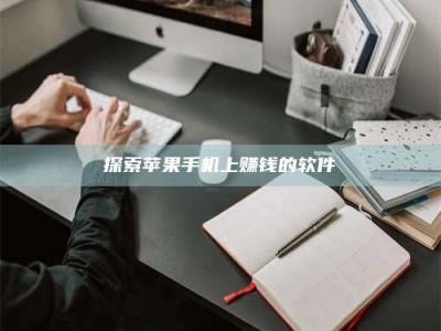 自贡探索苹果手机上赚钱的软件