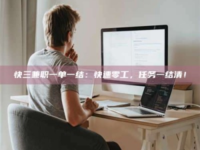 自贡快三兼职一单一结：快速零工，任务一结清！