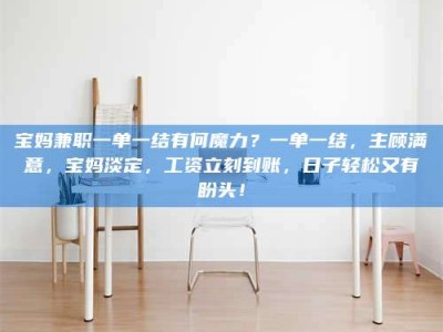 自贡宝妈兼职一单一结有何魔力？一单一结，主顾满意，宝妈淡定，工资立刻到账，日子轻松又有盼头！