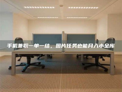 自贡手机兼职一单一结，图片任务也能月入小金库