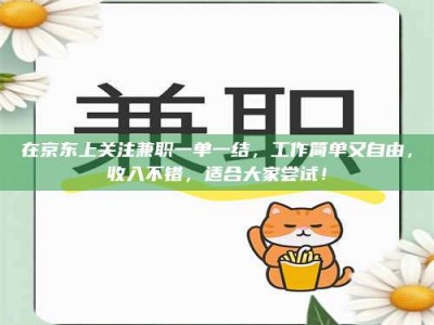 自贡在京东上关注兼职一单一结，工作简单又自由，收入不错，适合大家尝试！