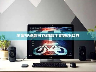 自贡苹果安卓都可以用的手机赚钱软件