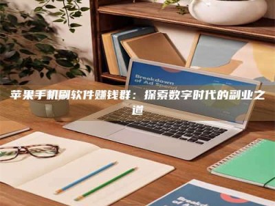 自贡苹果手机刷软件赚钱群：探索数字时代的副业之道