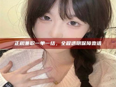 自贡正规兼职一单一结，全程透明保障靠谱