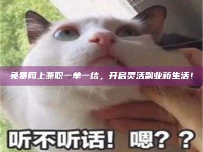 自贡免费网上兼职一单一结，开启灵活副业新生活！