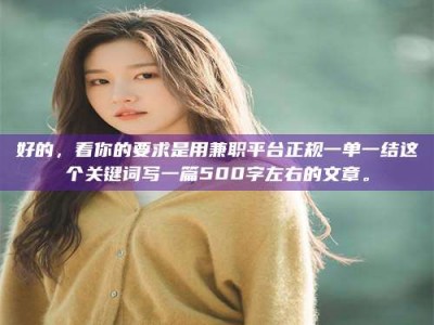 自贡好的，看你的要求是用兼职平台正规一单一结这个关键词写一篇500字左右的文章。