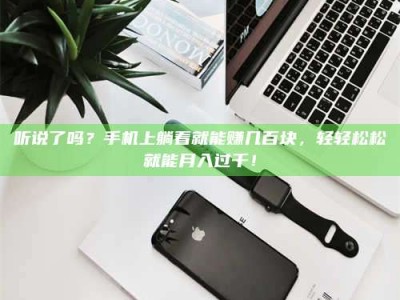 自贡听说了吗？手机上躺着就能赚几百块，轻轻松松就能月入过千！