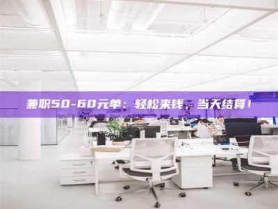 自贡兼职50-60元单：轻松来钱，当天结算！