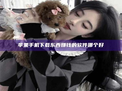 自贡苹果手机下载东西赚钱的软件哪个好