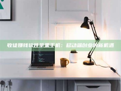 自贡收徒赚钱软件苹果手机：移动端创业的新机遇