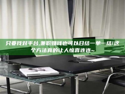 自贡只要找对平台,兼职赚钱也可以日结一单一结!这个方法真的让人惊喜连连~