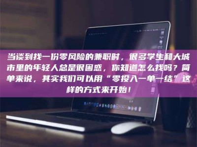 自贡当谈到找一份零风险的兼职时，很多学生和大城市里的年轻人总是很困惑，你知道怎么找吗？简单来说，其实我们可以用“零投入一单一结”这样的方式来开始！