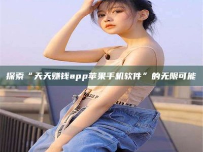 自贡探索“天天赚钱app苹果手机软件”的无限可能