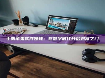 自贡手机苹果软件赚钱：在数字时代开启财富之门