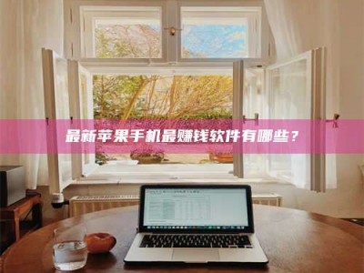 自贡最新苹果手机最赚钱软件有哪些？