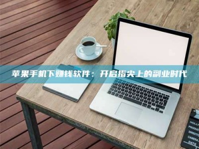 自贡苹果手机下赚钱软件：开启指尖上的副业时代