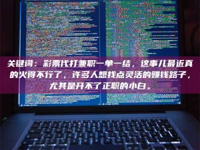 自贡关键词：***代打兼职一单一结，这事儿最近真的火得不行了，许多人想找点灵活的赚钱路子，尤其是开不了正职的小白。