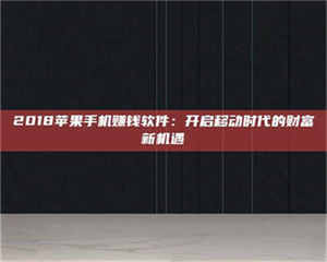 自贡2018苹果手机赚钱软件：开启移动时代的财富新机遇 第1张