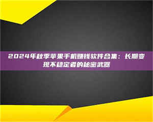 自贡2024年秋季苹果手机赚钱软件合集：长期变现不稳定者的秘密武器 第1张