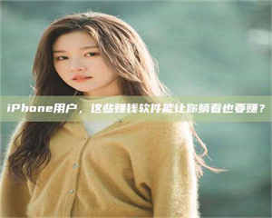 自贡iPhone用户，这些赚钱软件能让你躺着也要赚？ 第1张