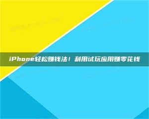 自贡iPhone轻松赚钱法！利用试玩应用赚零花钱 第1张