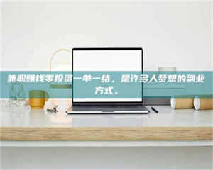 自贡兼职赚钱零投资一单一结,是许多人梦想的副业方式。 第1张 自贡兼职赚钱零投资一单一结,是许多人梦想的副业方式。 第1张