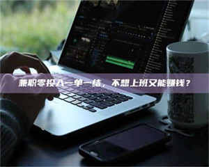 自贡兼职零投入一单一结，不想上班又能赚钱？ 第1张