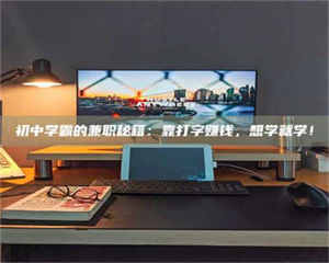 自贡初中学霸的兼职秘籍:靠打字赚钱,想学就学! 第1张 自贡初中学霸的兼职秘籍:靠打字赚钱,想学就学! 第1张