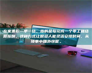 自贡在家兼职一单一结,指的是每完成一个零工就结算报酬,这种方式让很多人能灵活安排时间,从琐事中赚外快呢。 第1张 自贡在家兼职一单一结,指的是每完成一个零工就结算报酬,这种方式让很多人能灵活安排时间,从琐事中赚外快呢。 第1张