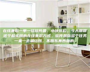 自贡在线兼职一单一结软件嘿，小伙伴们，今天聊聊这个超实用的在线兼职方式，软件帮你多个任务一来一去就结账，不用东奔西跑的。 第1张